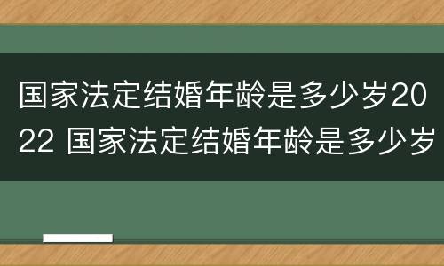 国家法定结婚年龄是多少岁2022 国家法定结婚年龄是多少岁2020