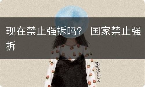 现在禁止强拆吗？ 国家禁止强拆