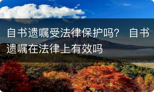 自书遗嘱受法律保护吗？ 自书遗嘱在法律上有效吗