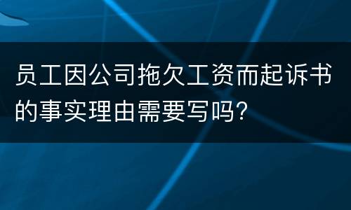 员工因公司拖欠工资而起诉书的事实理由需要写吗?