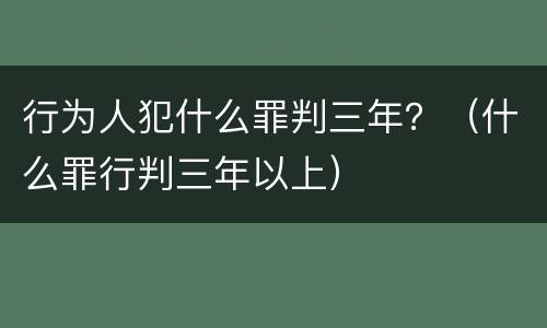行为人犯什么罪判三年？（什么罪行判三年以上）