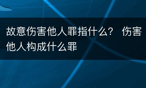故意伤害他人罪指什么？ 伤害他人构成什么罪