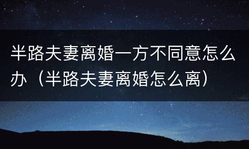 半路夫妻离婚一方不同意怎么办（半路夫妻离婚怎么离）