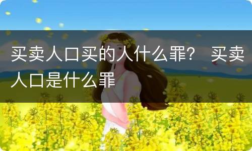 买卖人口买的人什么罪？ 买卖人口是什么罪