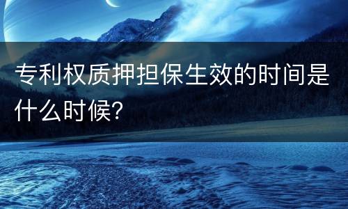 专利权质押担保生效的时间是什么时候？