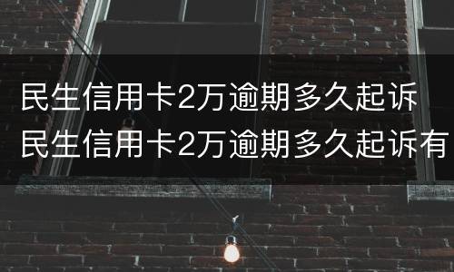 民生信用卡2万逾期多久起诉 民生信用卡2万逾期多久起诉有效