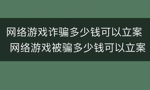网络游戏诈骗多少钱可以立案 网络游戏被骗多少钱可以立案