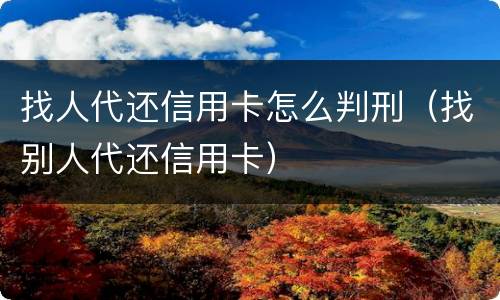 找人代还信用卡怎么判刑（找别人代还信用卡）