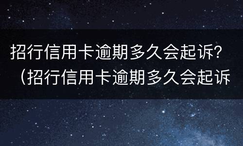 招行信用卡逾期多久会起诉？（招行信用卡逾期多久会起诉对方）
