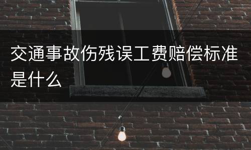 交通事故伤残误工费赔偿标准是什么
