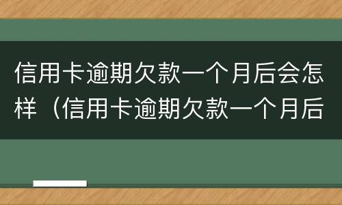 信用卡逾期欠款一个月后会怎样（信用卡逾期欠款一个月后会怎样处理）