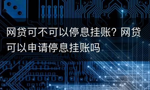 网贷可不可以停息挂账? 网贷可以申请停息挂账吗