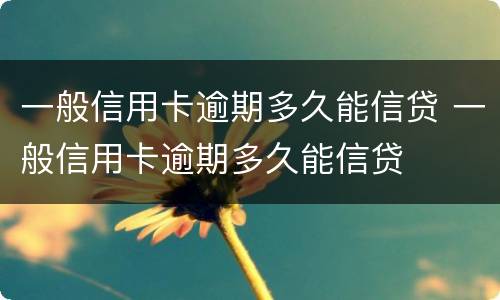 一般信用卡逾期多久能信贷 一般信用卡逾期多久能信贷