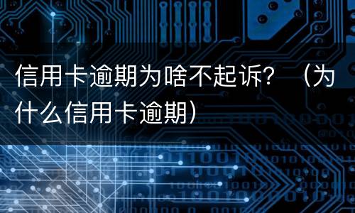 信用卡逾期为啥不起诉？（为什么信用卡逾期）