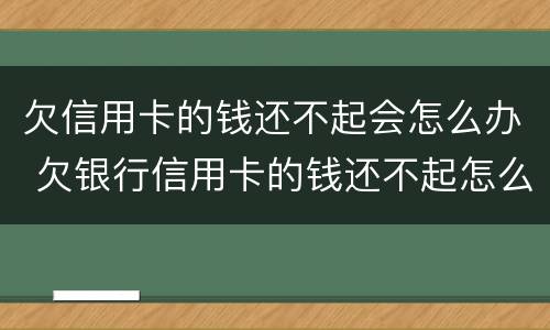 欠信用卡的钱还不起会怎么办 欠银行信用卡的钱还不起怎么办