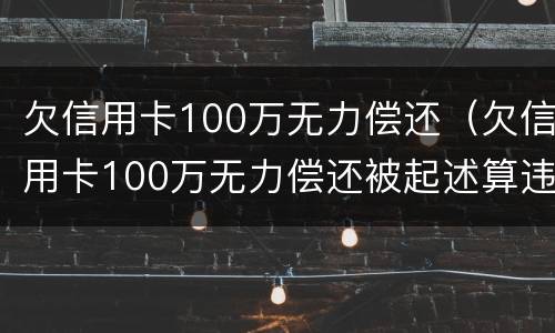 欠信用卡100万无力偿还（欠信用卡100万无力偿还被起述算违法吗）