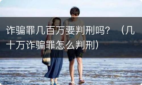 诈骗罪几百万要判刑吗？（几十万诈骗罪怎么判刑）