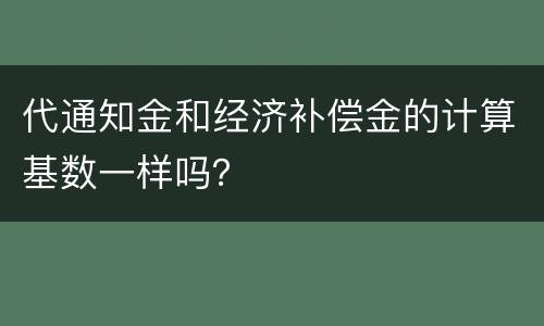代通知金和经济补偿金的计算基数一样吗？