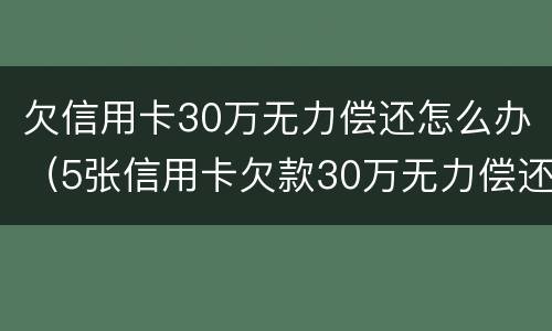 欠信用卡30万无力偿还怎么办（5张信用卡欠款30万无力偿还）