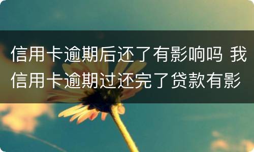 信用卡逾期后还了有影响吗 我信用卡逾期过还完了贷款有影响吗