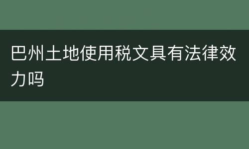巴州土地使用税文具有法律效力吗