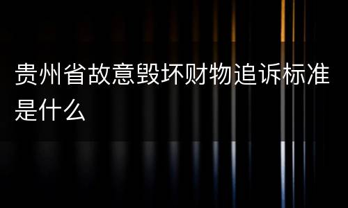 贵州省故意毁坏财物追诉标准是什么
