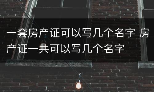 一套房产证可以写几个名字 房产证一共可以写几个名字