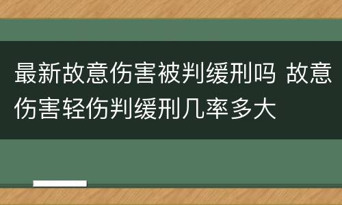 最新故意伤害被判缓刑吗 故意伤害轻伤判缓刑几率多大