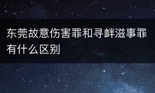 东莞故意伤害罪和寻衅滋事罪有什么区别
