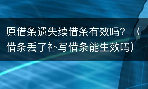 原借条遗失续借条有效吗？（借条丢了补写借条能生效吗）