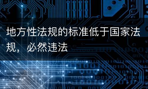地方性法规的标准低于国家法规，必然违法