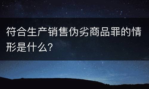 符合生产销售伪劣商品罪的情形是什么？