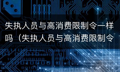 失执人员与高消费限制令一样吗（失执人员与高消费限制令一样吗）