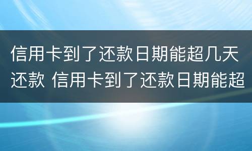 信用卡到了还款日期能超几天还款 信用卡到了还款日期能超几天还款吗