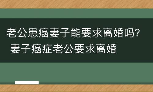 老公患癌妻子能要求离婚吗？ 妻子癌症老公要求离婚