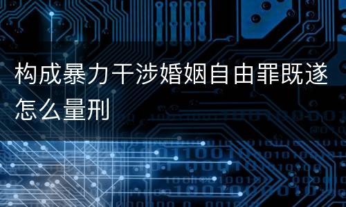 构成暴力干涉婚姻自由罪既遂怎么量刑