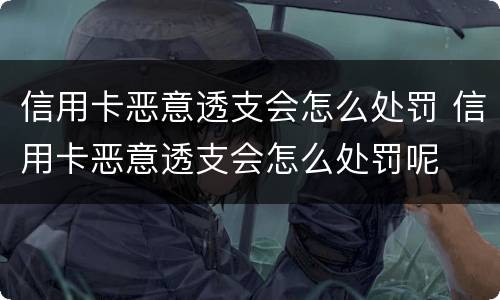 信用卡恶意透支会怎么处罚 信用卡恶意透支会怎么处罚呢
