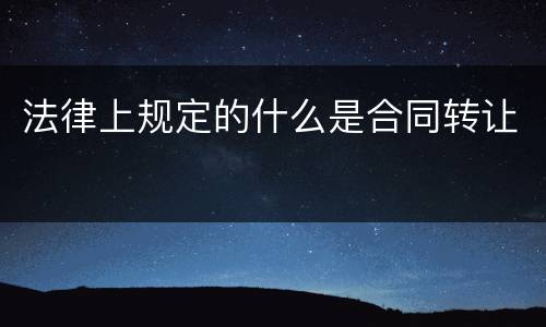 法律上规定的什么是合同转让