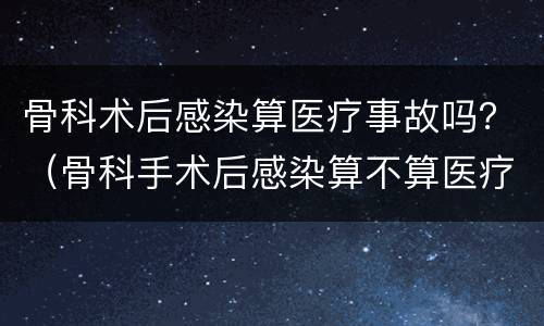 骨科术后感染算医疗事故吗？（骨科手术后感染算不算医疗事故）