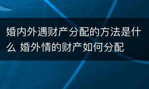 婚内外遇财产分配的方法是什么 婚外情的财产如何分配
