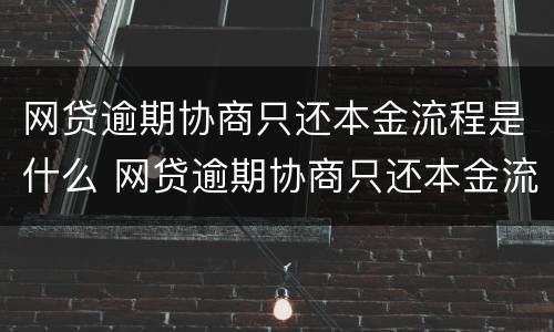 网贷逾期协商只还本金流程是什么 网贷逾期协商只还本金流程是什么