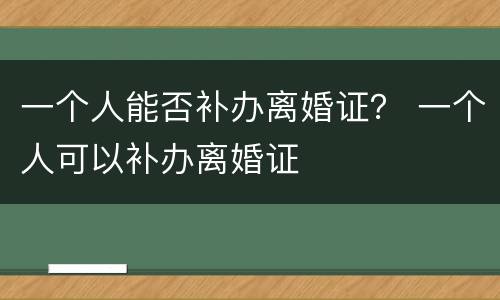 一个人能否补办离婚证？ 一个人可以补办离婚证
