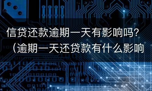 信贷还款逾期一天有影响吗？（逾期一天还贷款有什么影响）