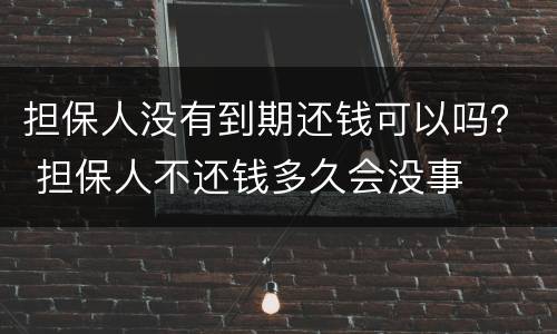 担保人没有到期还钱可以吗？ 担保人不还钱多久会没事