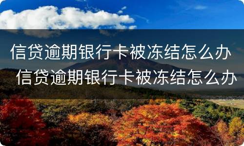 信贷逾期银行卡被冻结怎么办 信贷逾期银行卡被冻结怎么办理