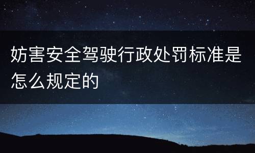 妨害安全驾驶行政处罚标准是怎么规定的