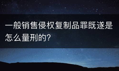 一般销售侵权复制品罪既遂是怎么量刑的?