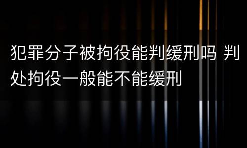 犯罪分子被拘役能判缓刑吗 判处拘役一般能不能缓刑