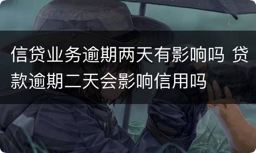 信贷业务逾期两天有影响吗 贷款逾期二天会影响信用吗