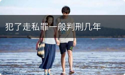 犯了走私罪一般判刑几年